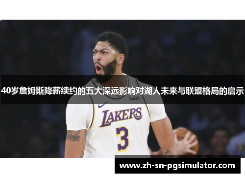 40岁詹姆斯降薪续约的五大深远影响对湖人未来与联盟格局的启示