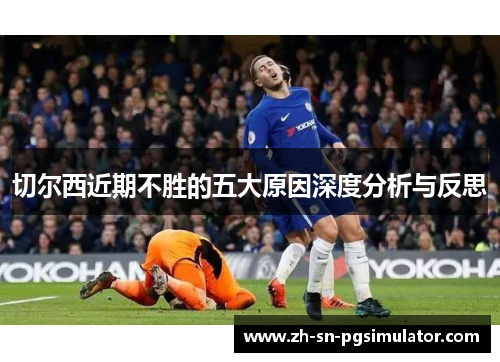 切尔西近期不胜的五大原因深度分析与反思
