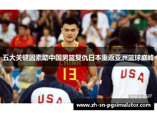 五大关键因素助中国男篮复仇日本重返亚洲篮球巅峰