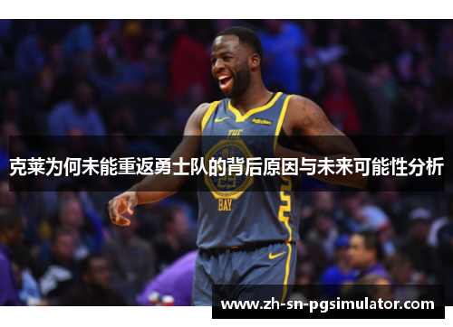克莱为何未能重返勇士队的背后原因与未来可能性分析