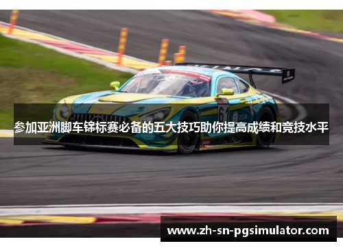 参加亚洲脚车锦标赛必备的五大技巧助你提高成绩和竞技水平