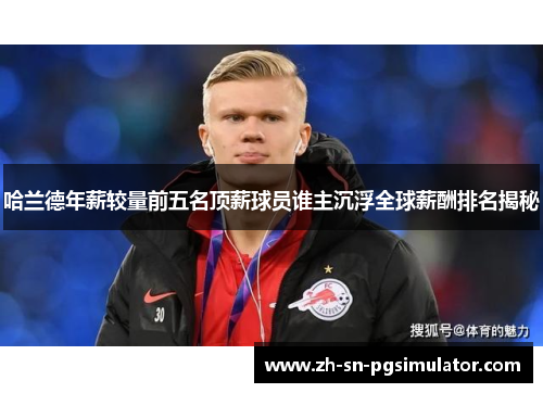 哈兰德年薪较量前五名顶薪球员谁主沉浮全球薪酬排名揭秘
