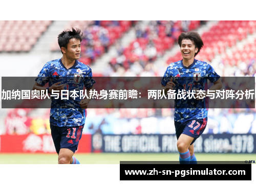 加纳国奥队与日本队热身赛前瞻：两队备战状态与对阵分析
