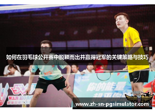 如何在羽毛球公开赛中脱颖而出并赢得冠军的关键策略与技巧