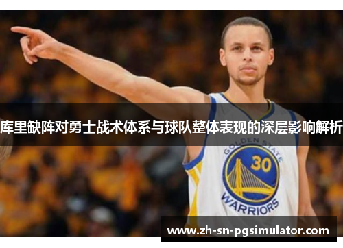 库里缺阵对勇士战术体系与球队整体表现的深层影响解析