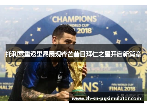 托利索重返里昂展现锋芒昔日拜仁之星开启新篇章