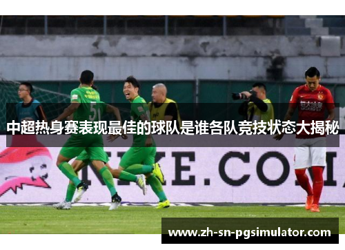 中超热身赛表现最佳的球队是谁各队竞技状态大揭秘