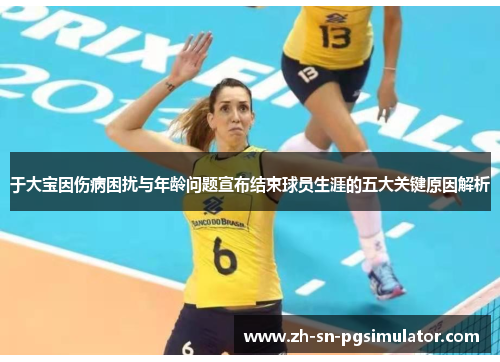 于大宝因伤病困扰与年龄问题宣布结束球员生涯的五大关键原因解析