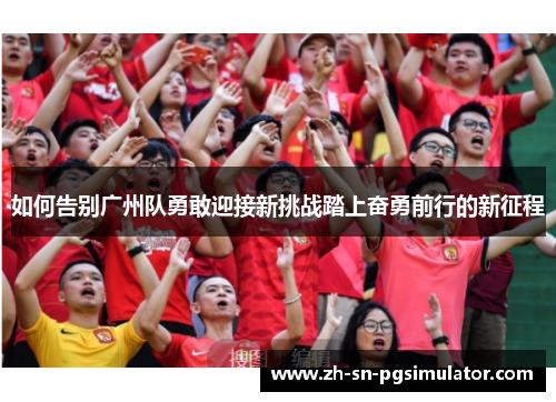 如何告别广州队勇敢迎接新挑战踏上奋勇前行的新征程