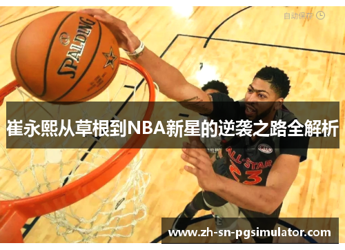 崔永熙从草根到NBA新星的逆袭之路全解析