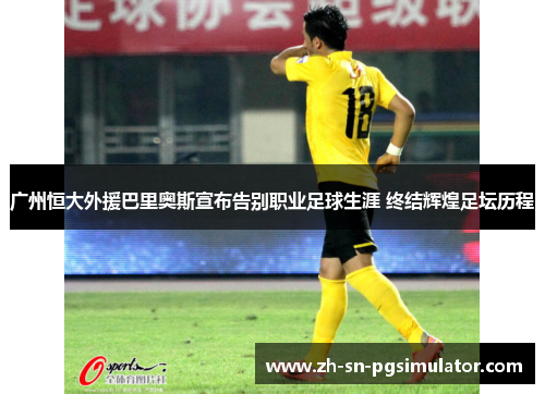 广州恒大外援巴里奥斯宣布告别职业足球生涯 终结辉煌足坛历程