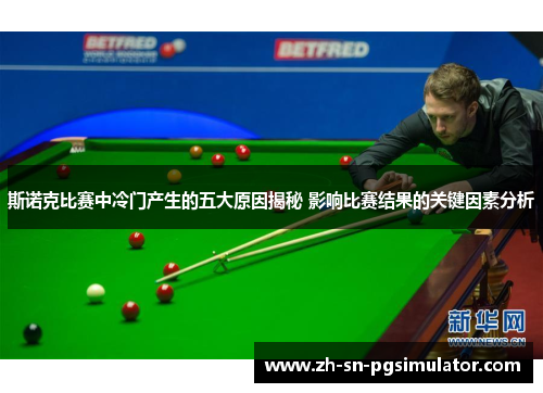 斯诺克比赛中冷门产生的五大原因揭秘 影响比赛结果的关键因素分析