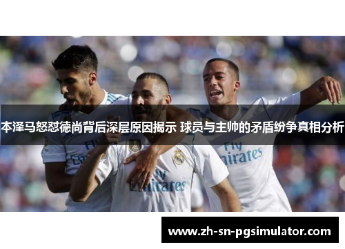 本泽马怒怼德尚背后深层原因揭示 球员与主帅的矛盾纷争真相分析