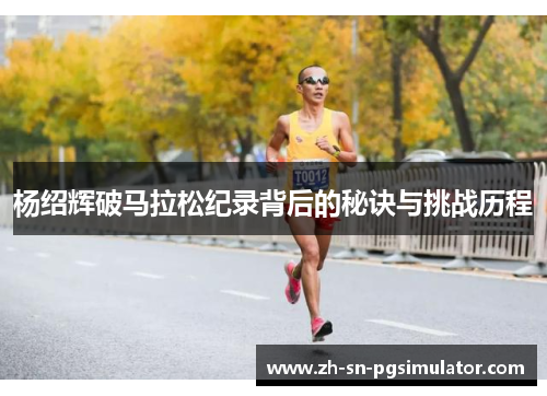 杨绍辉破马拉松纪录背后的秘诀与挑战历程