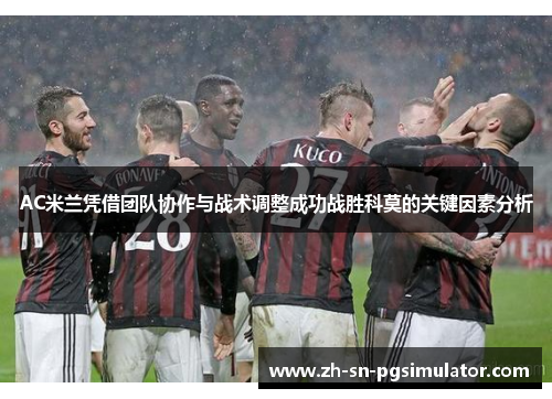 AC米兰凭借团队协作与战术调整成功战胜科莫的关键因素分析