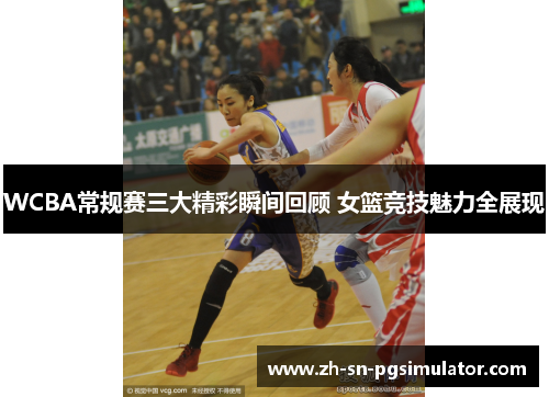 WCBA常规赛三大精彩瞬间回顾 女篮竞技魅力全展现