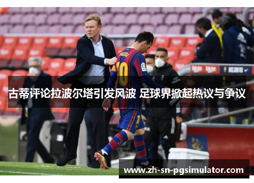 古蒂评论拉波尔塔引发风波 足球界掀起热议与争议