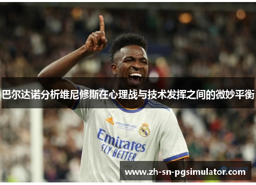 巴尔达诺分析维尼修斯在心理战与技术发挥之间的微妙平衡