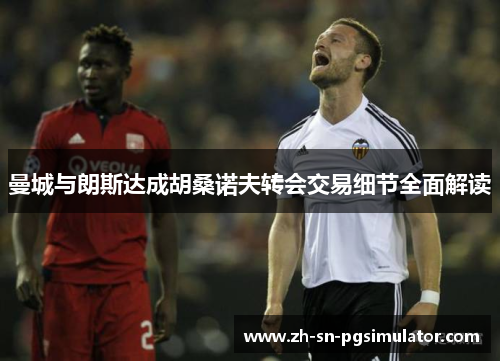 曼城与朗斯达成胡桑诺夫转会交易细节全面解读