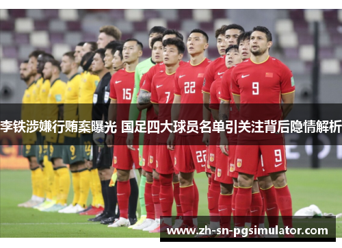 李铁涉嫌行贿案曝光 国足四大球员名单引关注背后隐情解析