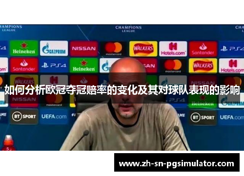 如何分析欧冠夺冠赔率的变化及其对球队表现的影响