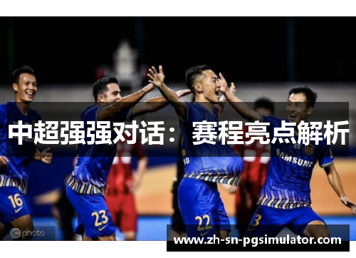 中超强强对话：赛程亮点解析
