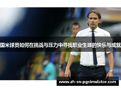 国米球员如何在挑战与压力中寻找职业生涯的快乐与成就