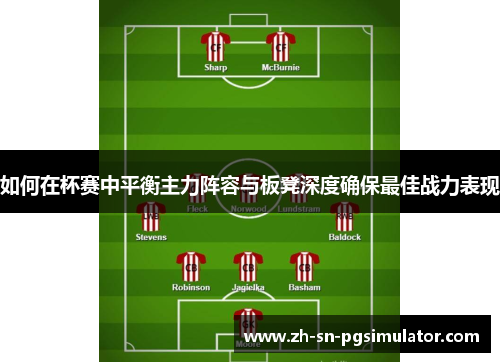 如何在杯赛中平衡主力阵容与板凳深度确保最佳战力表现