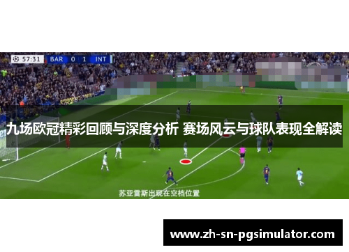 九场欧冠精彩回顾与深度分析 赛场风云与球队表现全解读