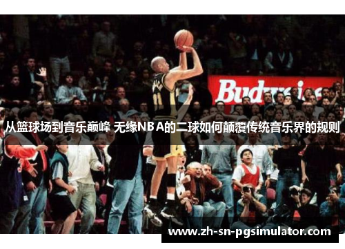从篮球场到音乐巅峰 无缘NBA的二球如何颠覆传统音乐界的规则