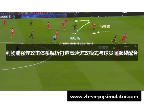 利物浦强悍攻击体系解析打造高速进攻模式与球员间默契配合