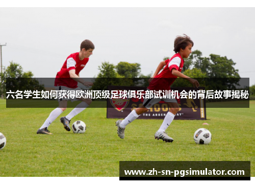 六名学生如何获得欧洲顶级足球俱乐部试训机会的背后故事揭秘