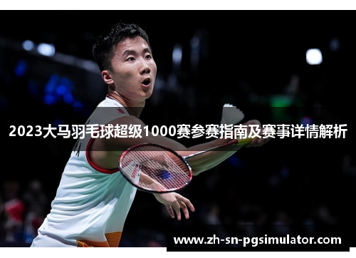 2023大马羽毛球超级1000赛参赛指南及赛事详情解析