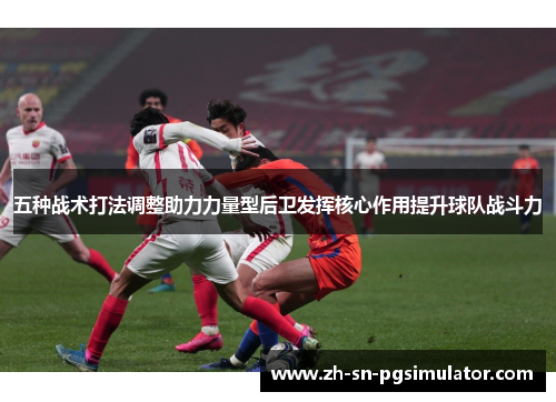 五种战术打法调整助力力量型后卫发挥核心作用提升球队战斗力