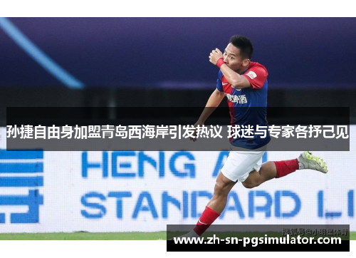 孙捷自由身加盟青岛西海岸引发热议 球迷与专家各抒己见