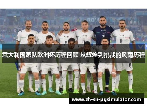 意大利国家队欧洲杯历程回顾 从辉煌到挑战的风雨历程