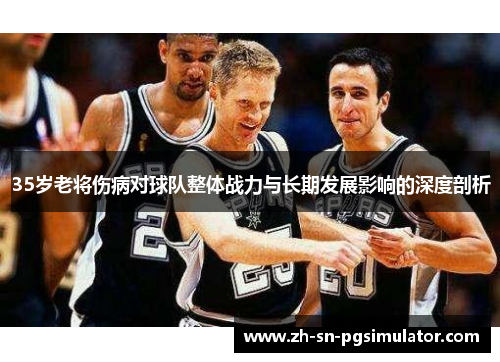 35岁老将伤病对球队整体战力与长期发展影响的深度剖析
