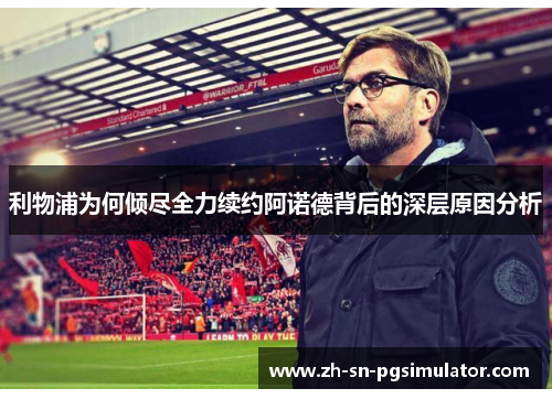 利物浦为何倾尽全力续约阿诺德背后的深层原因分析