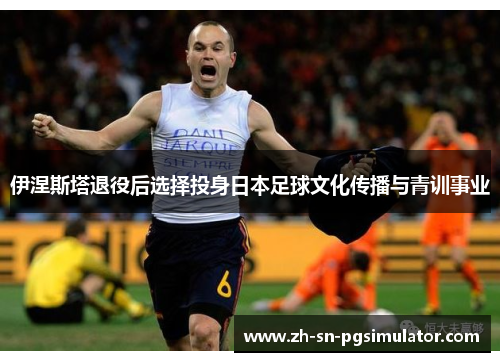伊涅斯塔退役后选择投身日本足球文化传播与青训事业