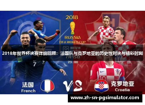 2018年世界杯决赛详细回顾：法国队与克罗地亚的历史性对决与精彩时刻