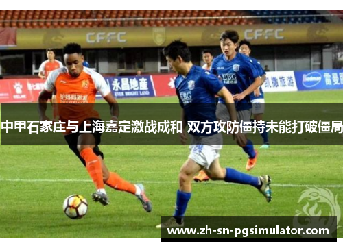 中甲石家庄与上海嘉定激战成和 双方攻防僵持未能打破僵局