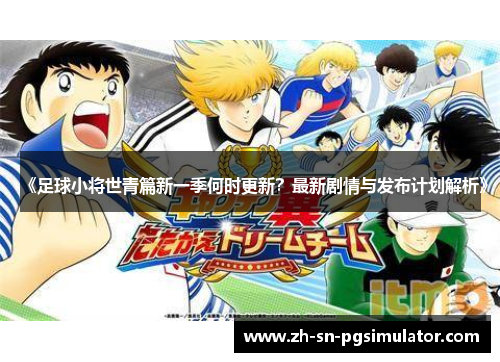 《足球小将世青篇新一季何时更新？最新剧情与发布计划解析》