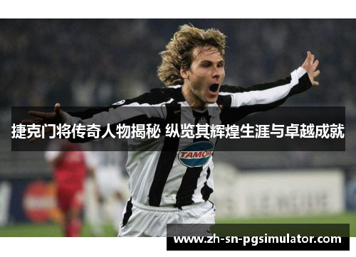 捷克门将传奇人物揭秘 纵览其辉煌生涯与卓越成就