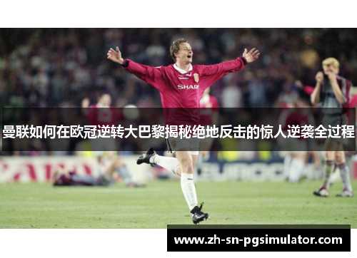 曼联如何在欧冠逆转大巴黎揭秘绝地反击的惊人逆袭全过程