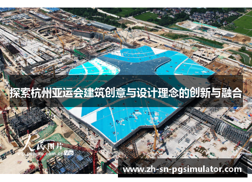探索杭州亚运会建筑创意与设计理念的创新与融合