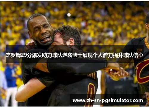 杰罗姆29分爆发助力球队逆袭骑士展现个人潜力提升球队信心