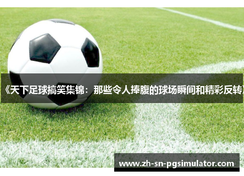 《天下足球搞笑集锦：那些令人捧腹的球场瞬间和精彩反转》