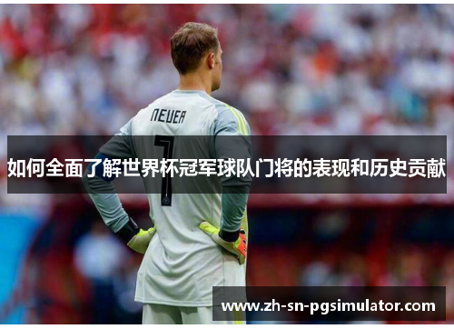 如何全面了解世界杯冠军球队门将的表现和历史贡献
