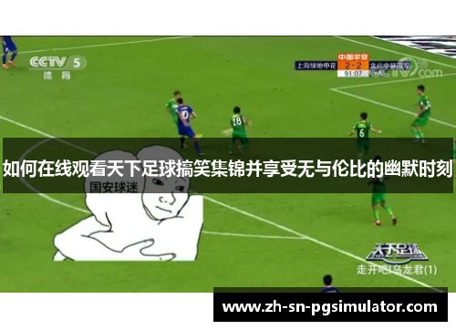 如何在线观看天下足球搞笑集锦并享受无与伦比的幽默时刻