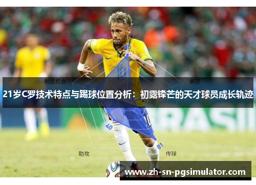 21岁C罗技术特点与踢球位置分析：初露锋芒的天才球员成长轨迹